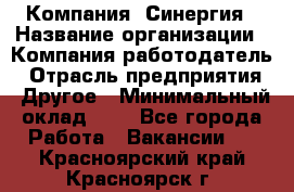 Компания «Синергия › Название организации ­ Компания-работодатель › Отрасль предприятия ­ Другое › Минимальный оклад ­ 1 - Все города Работа » Вакансии   . Красноярский край,Красноярск г.